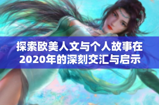 探索欧美人文与个人故事在2020年的深刻交汇与启示
