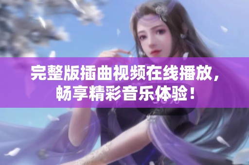 完整版插曲视频在线播放，畅享精彩音乐体验！