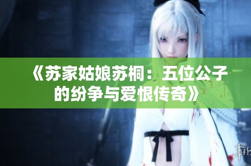 《苏家姑娘苏桐：五位公子的纷争与爱恨传奇》