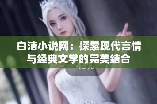 白洁小说网：探索现代言情与经典文学的完美结合