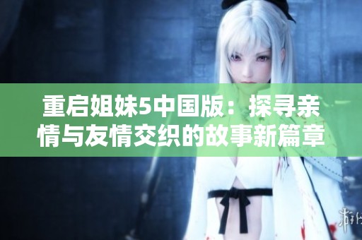 重启姐妹5中国版：探寻亲情与友情交织的故事新篇章