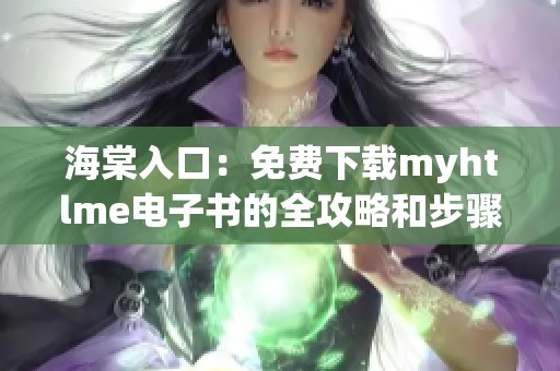 海棠入口：免费下载myhtlme电子书的全攻略和步骤