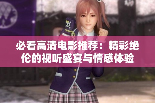 必看高清电影推荐：精彩绝伦的视听盛宴与情感体验