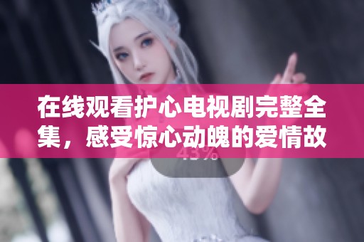 在线观看护心电视剧完整全集，感受惊心动魄的爱情故事