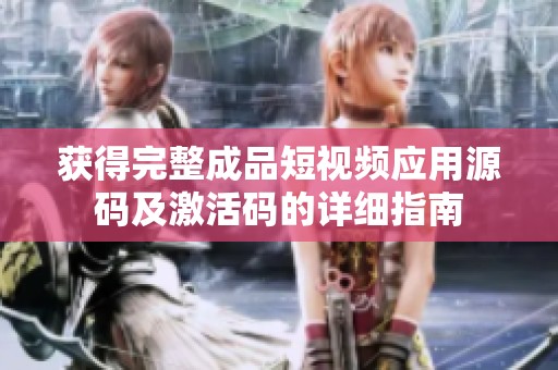 获得完整成品短视频应用源码及激活码的详细指南