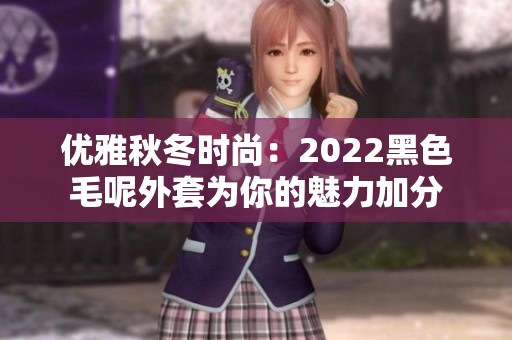 优雅秋冬时尚：2022黑色毛呢外套为你的魅力加分