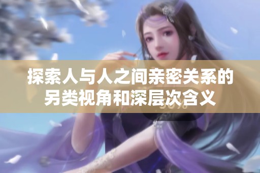 探索人与人之间亲密关系的另类视角和深层次含义