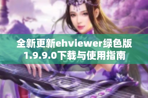 全新更新ehviewer绿色版1.9.9.0下载与使用指南