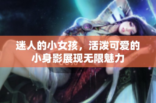 迷人的小女孩，活泼可爱的小身影展现无限魅力