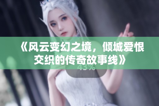 《风云变幻之境，倾城爱恨交织的传奇故事线》