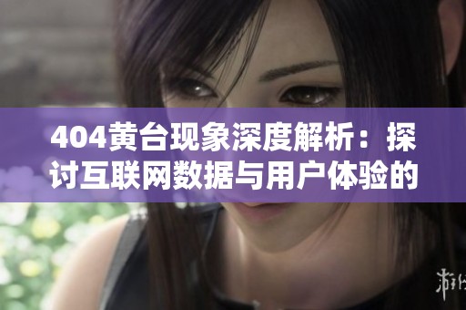 404黄台现象深度解析：探讨互联网数据与用户体验的关系