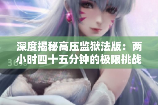 深度揭秘高压监狱法版：两小时四十五分钟的极限挑战与对抗