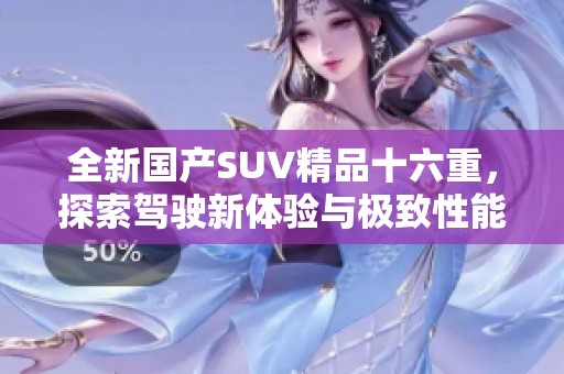 全新国产SUV精品十六重，探索驾驶新体验与极致性能