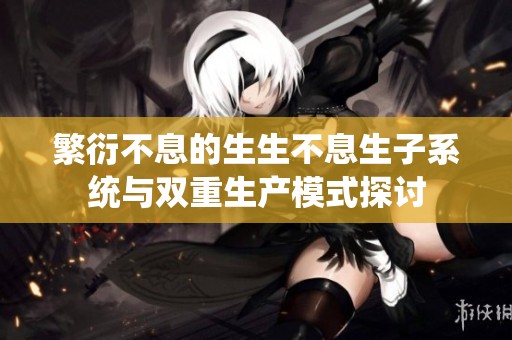 繁衍不息的生生不息生子系统与双重生产模式探讨