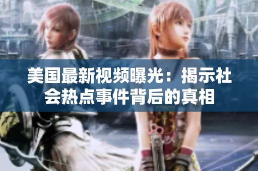 美国最新视频曝光：揭示社会热点事件背后的真相