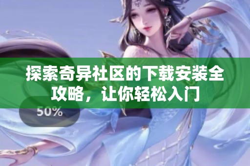 探索奇异社区的下载安装全攻略，让你轻松入门