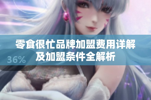 零食很忙品牌加盟费用详解及加盟条件全解析