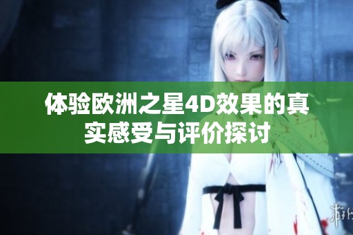 体验欧洲之星4D效果的真实感受与评价探讨