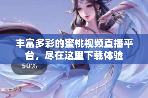 丰富多彩的蜜桃视频直播平台，尽在这里下载体验