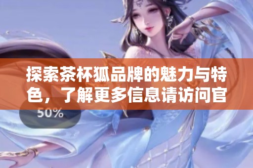 探索茶杯狐品牌的魅力与特色，了解更多信息请访问官网