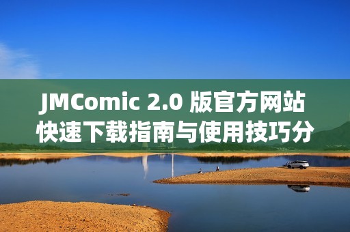 JMComic 2.0 版官方网站快速下载指南与使用技巧分享