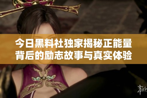 今日黑料社独家揭秘正能量背后的励志故事与真实体验