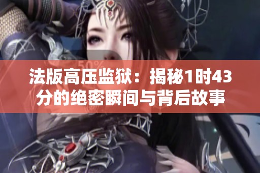 法版高压监狱：揭秘1时43分的绝密瞬间与背后故事