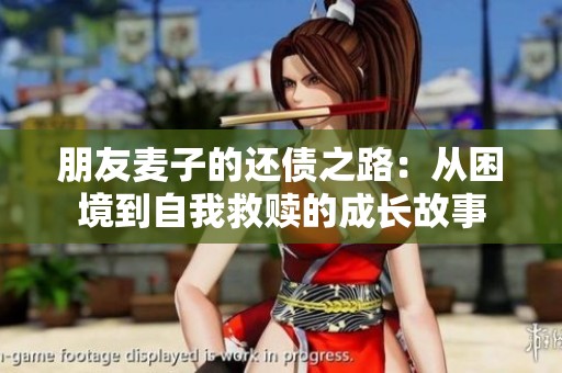 朋友麦子的还债之路：从困境到自我救赎的成长故事