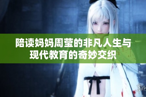 陪读妈妈周莹的非凡人生与现代教育的奇妙交织