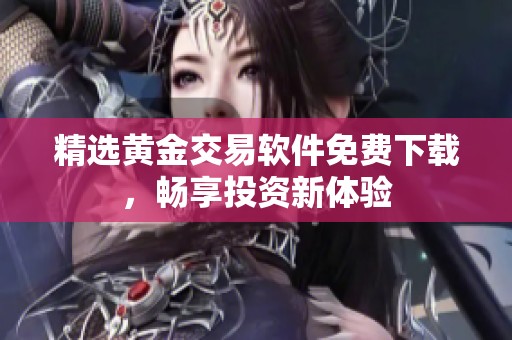 精选黄金交易软件免费下载，畅享投资新体验