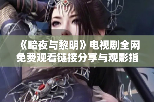 《暗夜与黎明》电视剧全网免费观看链接分享与观影指南