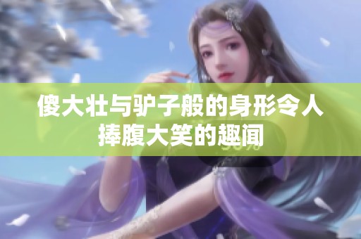 傻大壮与驴子般的身形令人捧腹大笑的趣闻