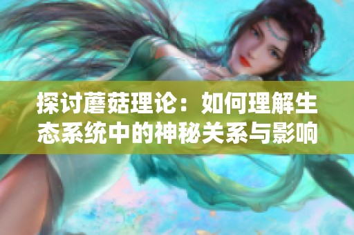 探讨蘑菇理论：如何理解生态系统中的神秘关系与影响