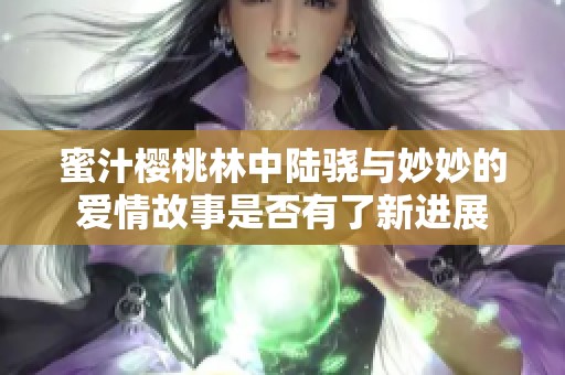 蜜汁樱桃林中陆骁与妙妙的爱情故事是否有了新进展