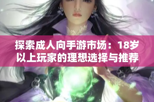 探索成人向手游市场：18岁以上玩家的理想选择与推荐