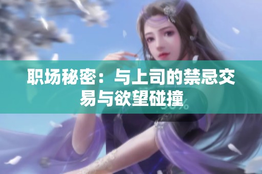 职场秘密：与上司的禁忌交易与欲望碰撞