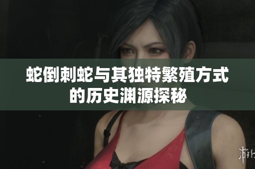 蛇倒刺蛇与其独特繁殖方式的历史渊源探秘