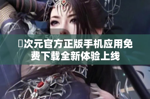 囧次元官方正版手机应用免费下载全新体验上线