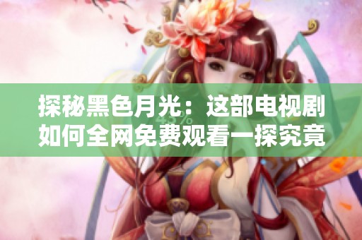 探秘黑色月光：这部电视剧如何全网免费观看一探究竟