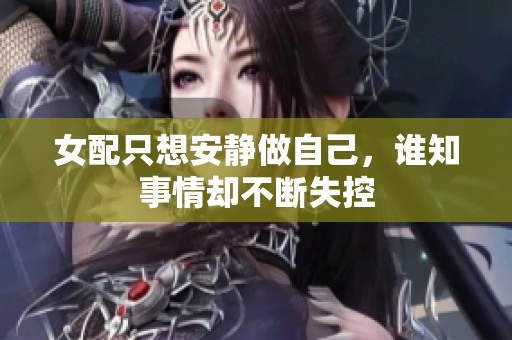 女配只想安静做自己，谁知事情却不断失控