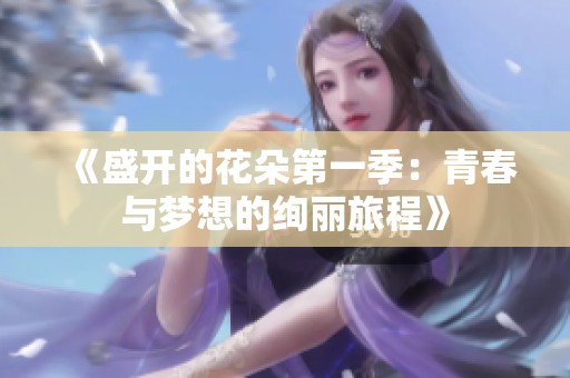 《盛开的花朵第一季：青春与梦想的绚丽旅程》