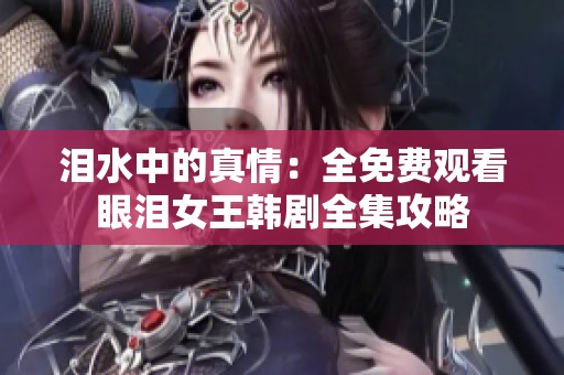 泪水中的真情：全免费观看眼泪女王韩剧全集攻略