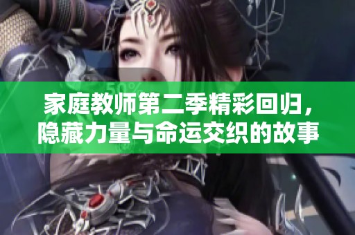 家庭教师第二季精彩回归，隐藏力量与命运交织的故事即将展开