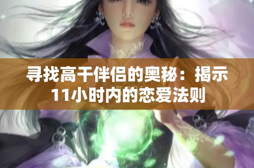 寻找高干伴侣的奥秘：揭示11小时内的恋爱法则