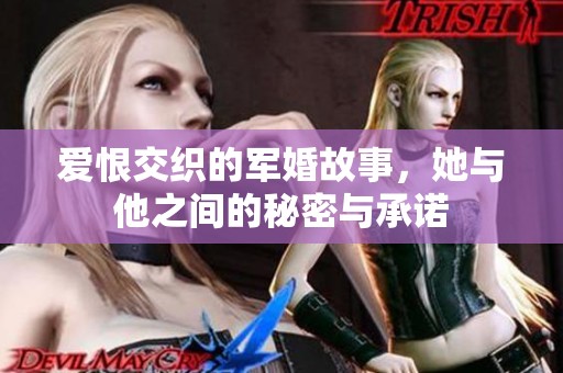 爱恨交织的军婚故事，她与他之间的秘密与承诺
