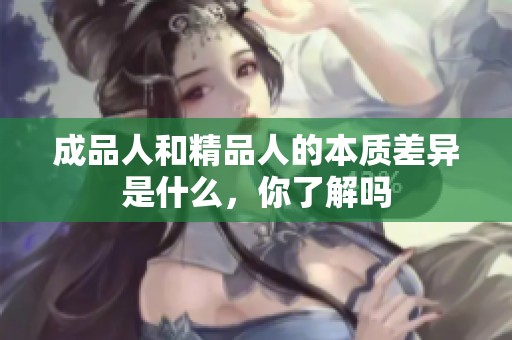 成品人和精品人的本质差异是什么，你了解吗
