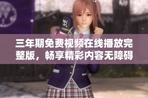 三年期免费视频在线播放完整版，畅享精彩内容无障碍