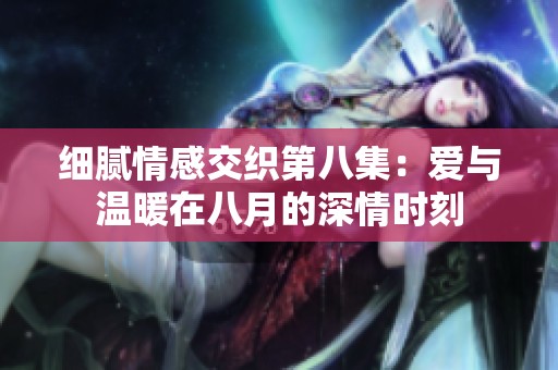 细腻情感交织第八集：爱与温暖在八月的深情时刻