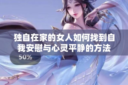 独自在家的女人如何找到自我安慰与心灵平静的方法