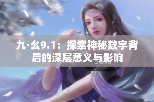 九·幺9.1：探索神秘数字背后的深层意义与影响